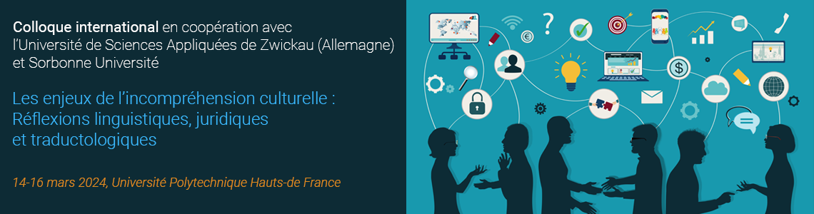 Colloque international en coopération avec l’Université de Sciences Appliquées de Zwickau (Allemagne) et l’Université Grenoble Alpes - Les enjeux de l’incompréhension culturelle : Réflexions linguistiques, juridiques et traductologiques - 14-16 mars 2024 - Université Polytechnique Hauts-de-France