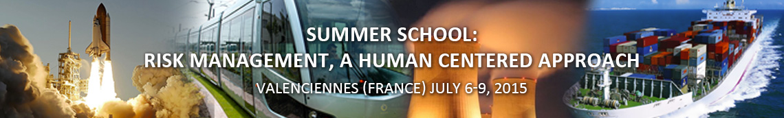 SUMMER SCHOOL : RISK MANAGEMENT, A HUMAN-CENTERED APPROACH - VALENCIENNES (FRANCE) - JULY 6-9, 2015 SUMMER SCHOOL : RISK MANAGEMENT, A HUMAN-CENTERED APPROACH - VALENCIENNES (FRANCE) - JULY 6-9, 2015